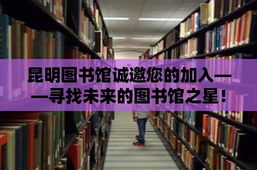 昆明圖書館誠邀您的加入——尋找未來的圖書館之星！