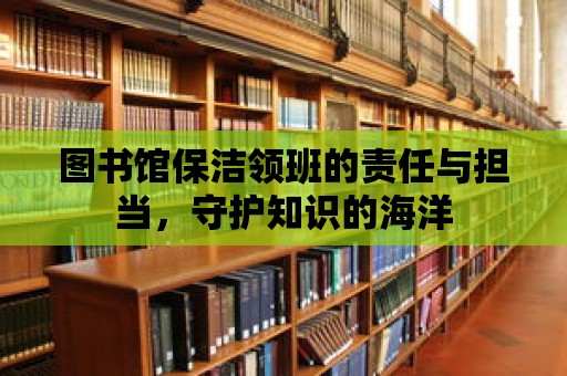 圖書館保潔領班的責任與擔當，守護知識的海洋