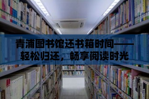 青浦圖書館還書箱時間——輕松歸還，暢享閱讀時光