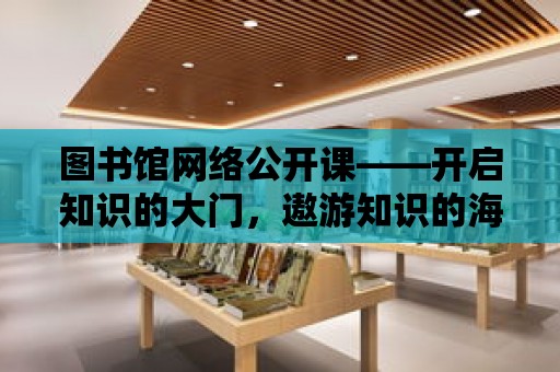 圖書館網絡公開課——開啟知識的大門，遨游知識的海洋