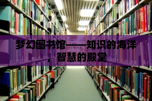 夢幻圖書館——知識的海洋，智慧的殿堂