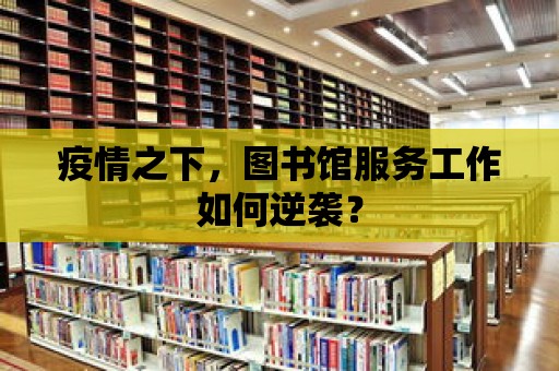 疫情之下，圖書館服務工作如何逆襲？