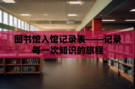 圖書館入館記錄表——記錄每一次知識的旅程