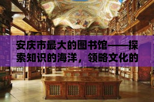 安慶市最大的圖書館——探索知識的海洋，領略文化的魅力