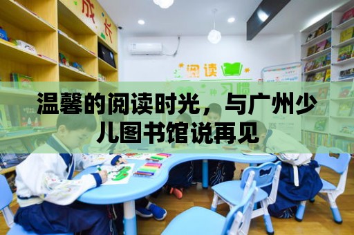 溫馨的閱讀時光，與廣州少兒圖書館說再見