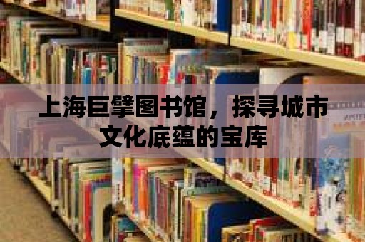 上海巨擘圖書館，探尋城市文化底蘊的寶庫