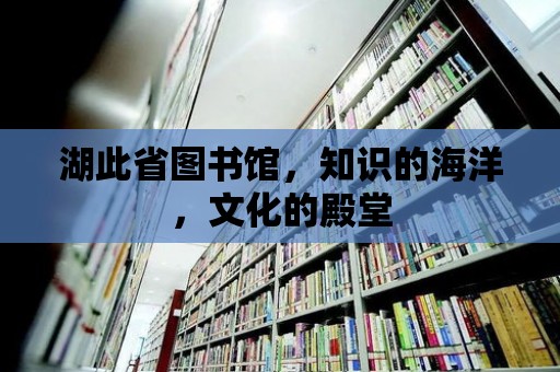 湖此省圖書館，知識的海洋，文化的殿堂