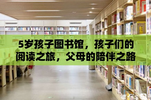 5歲孩子圖書館，孩子們的閱讀之旅，父母的陪伴之路