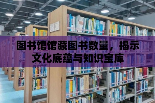 圖書館館藏圖書數量，揭示文化底蘊與知識寶庫