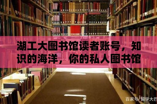 湖工大圖書館讀者賬號，知識的海洋，你的私人圖書館