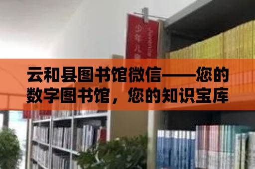 云和縣圖書館微信——您的數字圖書館，您的知識寶庫