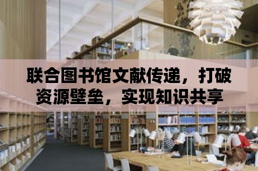 聯合圖書館文獻傳遞，打破資源壁壘，實現知識共享