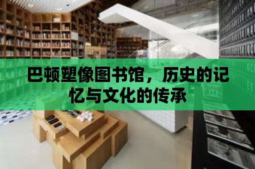 巴頓塑像圖書館，歷史的記憶與文化的傳承