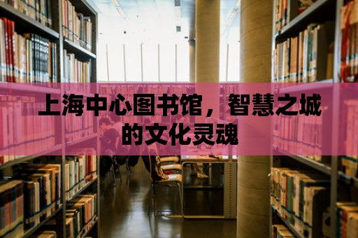 上海中心圖書館，智慧之城的文化靈魂