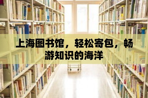 上海圖書館，輕松寄包，暢游知識的海洋