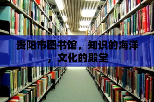 貴陽市圖書館，知識的海洋，文化的殿堂