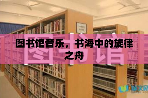 圖書(shū)館音樂(lè)，書(shū)海中的旋律之舟