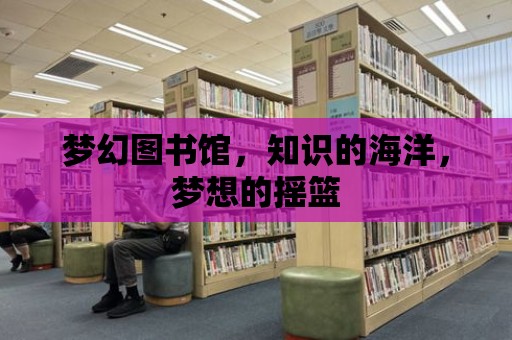 夢幻圖書館，知識的海洋，夢想的搖籃