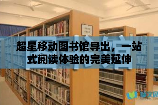 超星移動圖書館導出，一站式閱讀體驗的完美延伸