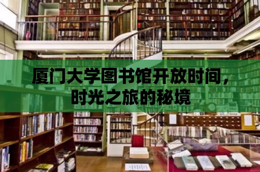 廈門大學圖書館開放時間，時光之旅的秘境