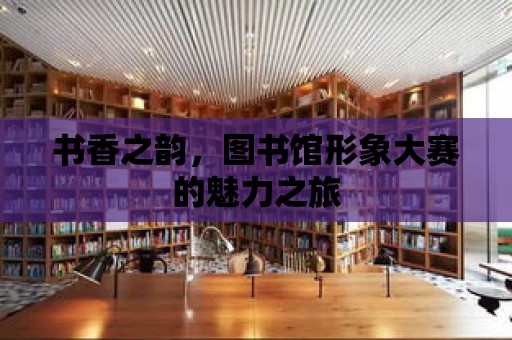 書香之韻，圖書館形象大賽的魅力之旅