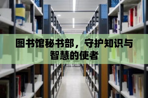 圖書館秘書部，守護(hù)知識(shí)與智慧的使者