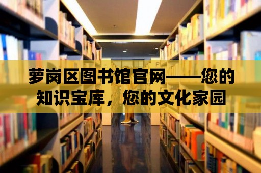 蘿崗區圖書館官網——您的知識寶庫，您的文化家園