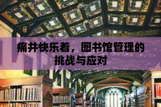 痛并快樂著，圖書館管理的挑戰與應對