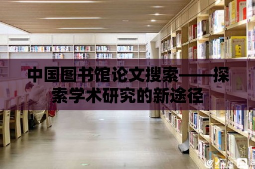 中國圖書館論文搜索——探索學術研究的新途徑