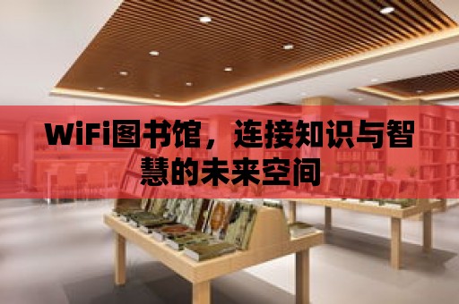 WiFi圖書館，連接知識與智慧的未來空間