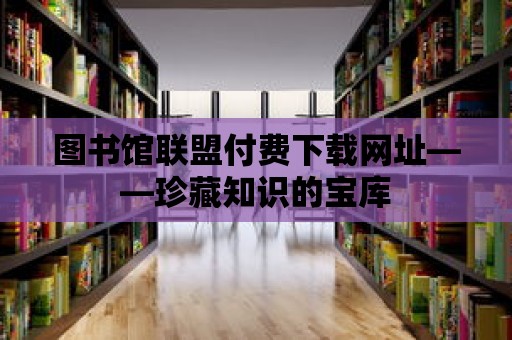 圖書館聯盟付費下載網址——珍藏知識的寶庫