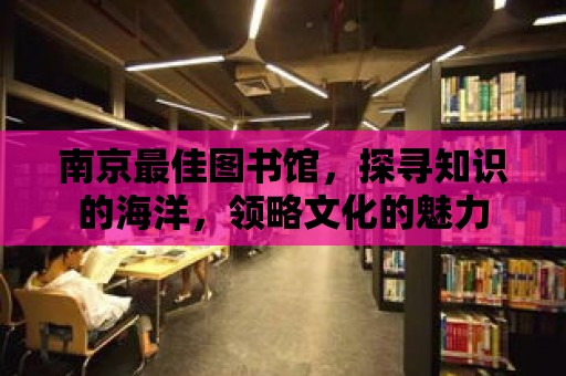 南京最佳圖書館，探尋知識的海洋，領略文化的魅力