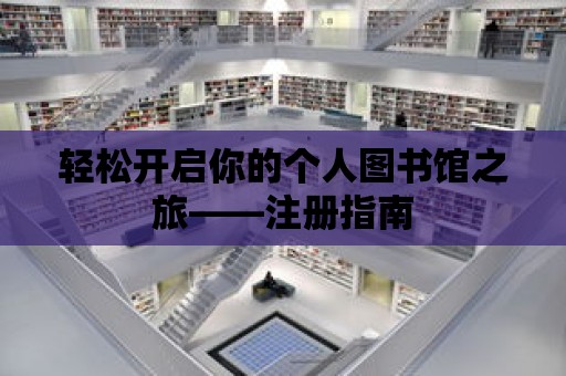 輕松開啟你的個人圖書館之旅——注冊指南