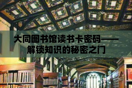 大同圖書館讀書卡密碼——解鎖知識的秘密之門