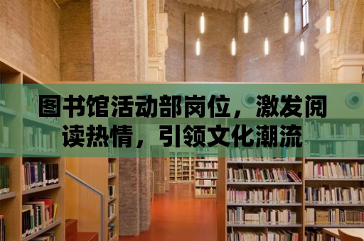 圖書館活動部崗位，激發閱讀熱情，引領文化潮流