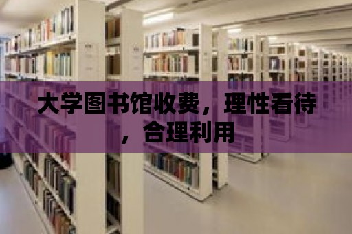 大學圖書館收費，理性看待，合理利用