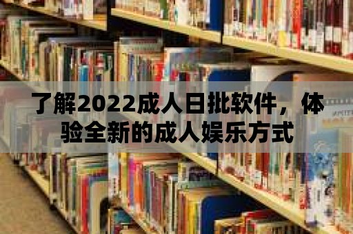 了解2022成人日批軟件，體驗全新的成人娛樂方式