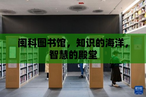 閩科圖書館，知識的海洋，智慧的殿堂