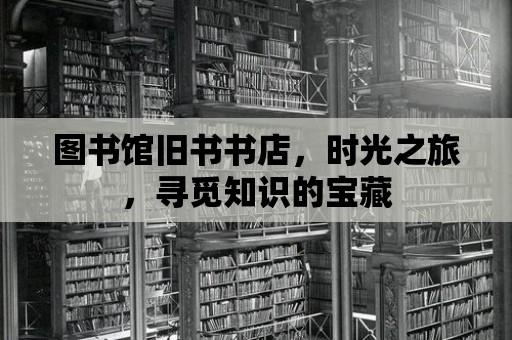 圖書館舊書書店，時光之旅，尋覓知識的寶藏