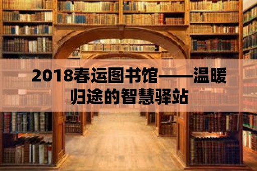 2018春運圖書館——溫暖歸途的智慧驛站