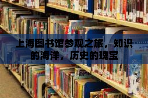 上海圖書館參觀之旅，知識的海洋，歷史的瑰寶