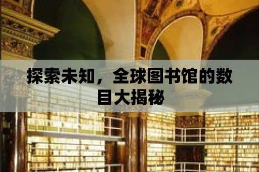 探索未知，全球圖書館的數目大揭秘