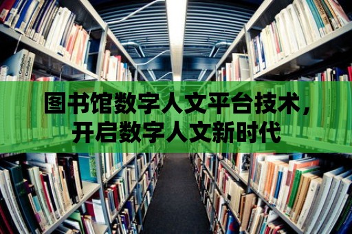 圖書館數字人文平臺技術，開啟數字人文新時代