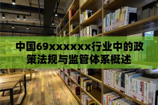 中國69xxxxxx行業(yè)中的政策法規(guī)與監(jiān)管體系概述