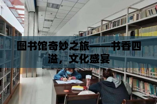 圖書館奇妙之旅——書香四溢，文化盛宴