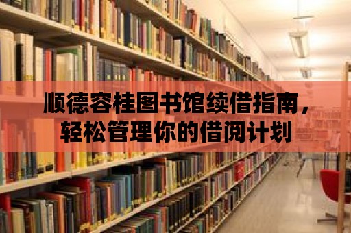 順德容桂圖書館續借指南，輕松管理你的借閱計劃