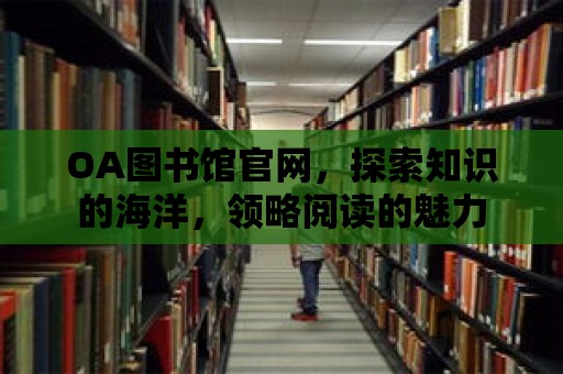 OA圖書(shū)館官網(wǎng)，探索知識(shí)的海洋，領(lǐng)略閱讀的魅力