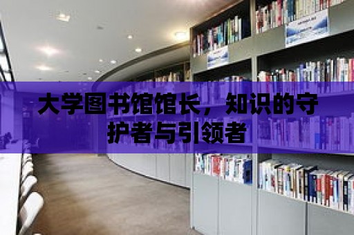 大學圖書館館長，知識的守護者與引領者