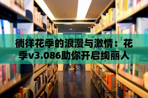 徜徉花季的浪漫與激情：花季v3.086助你開啟絢麗人生