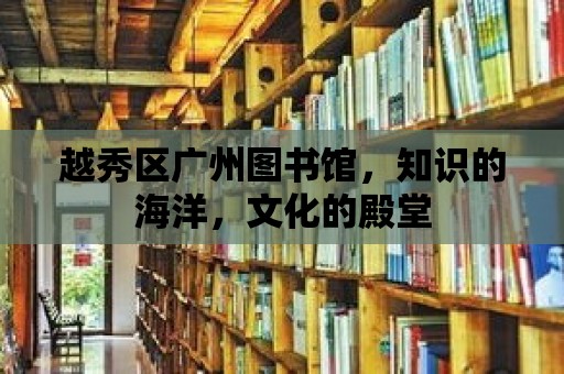 越秀區廣州圖書館，知識的海洋，文化的殿堂